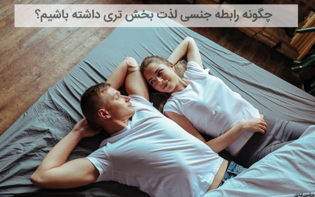 چگونه رابطه جنسی لذت بخش تری داشته باشیم؟