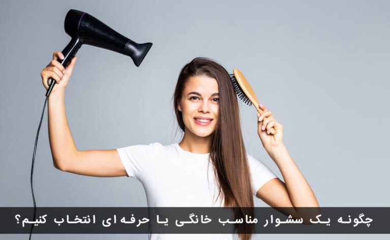 راهنمای انتخاب یک سشوار مناسب برای خانه یا سالن آرایشگاه