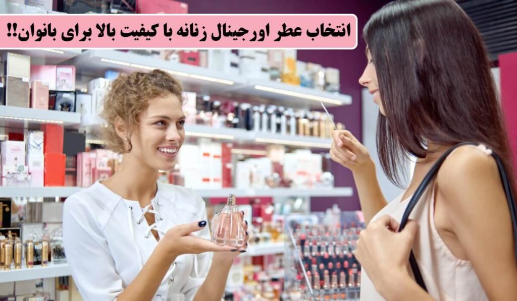 انتخاب عطر اورجینال زنانه با کیفیت بالا برای بانوان!!