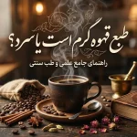 طبع قهوه گرم است یا سرد؟ راهنمای کامل درباره مزاج انواع قهوه و تاثیر آن بر بدن